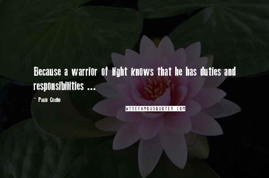 Paulo Coelho Quotes: Because a warrior of light knows that he has duties and responsibilities ...