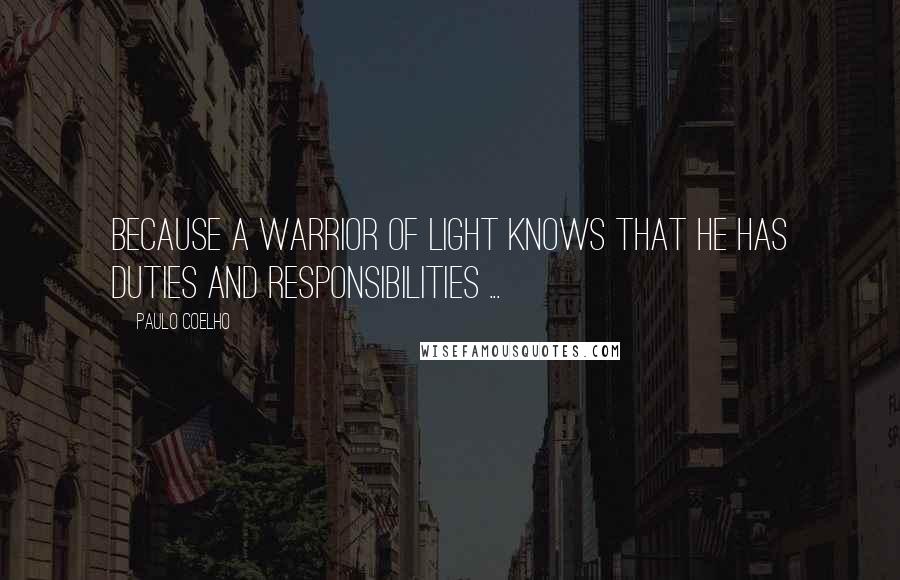 Paulo Coelho Quotes: Because a warrior of light knows that he has duties and responsibilities ...