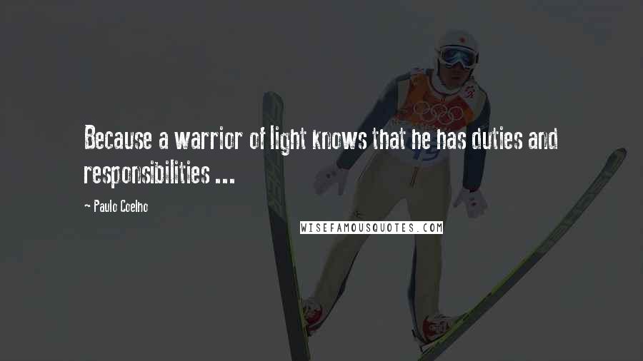 Paulo Coelho Quotes: Because a warrior of light knows that he has duties and responsibilities ...