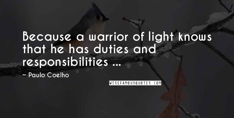 Paulo Coelho Quotes: Because a warrior of light knows that he has duties and responsibilities ...