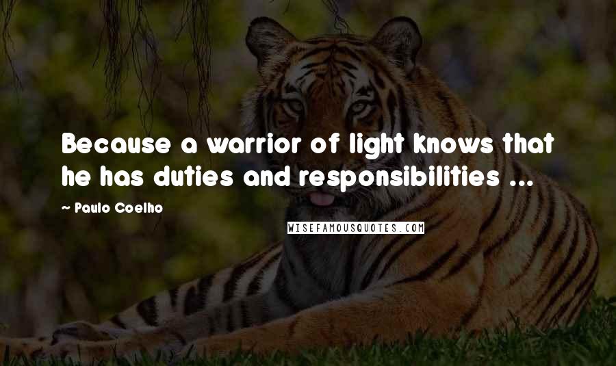 Paulo Coelho Quotes: Because a warrior of light knows that he has duties and responsibilities ...