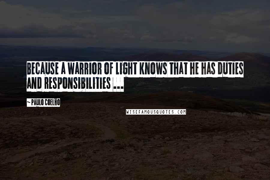 Paulo Coelho Quotes: Because a warrior of light knows that he has duties and responsibilities ...