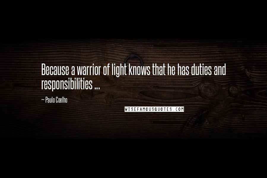 Paulo Coelho Quotes: Because a warrior of light knows that he has duties and responsibilities ...