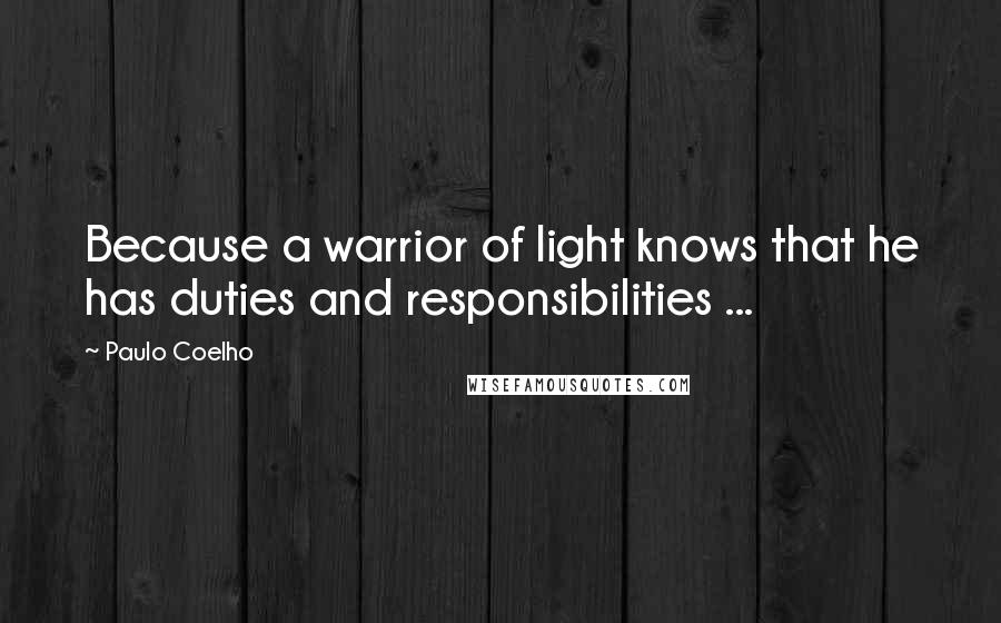 Paulo Coelho Quotes: Because a warrior of light knows that he has duties and responsibilities ...