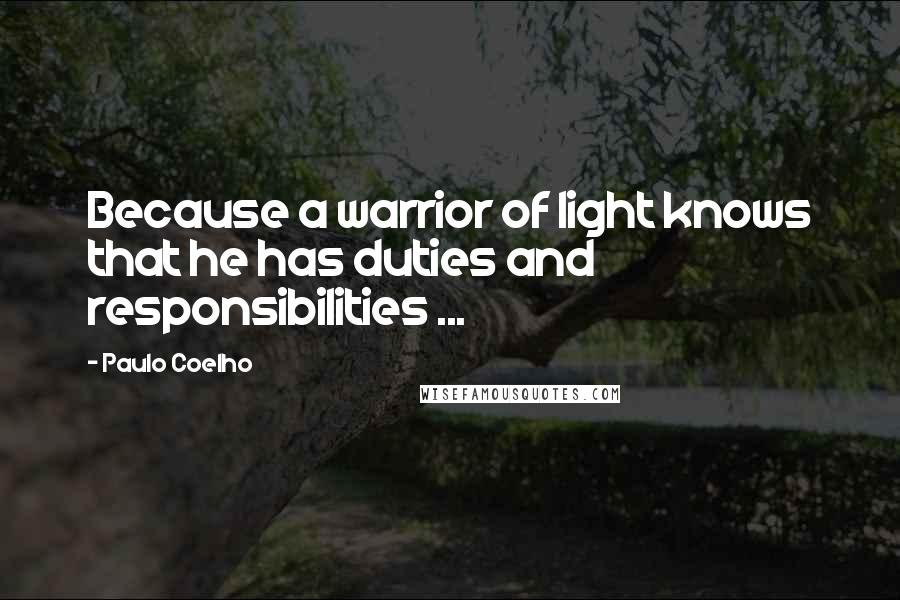 Paulo Coelho Quotes: Because a warrior of light knows that he has duties and responsibilities ...