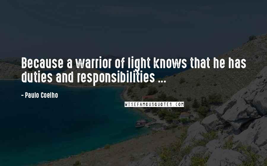 Paulo Coelho Quotes: Because a warrior of light knows that he has duties and responsibilities ...