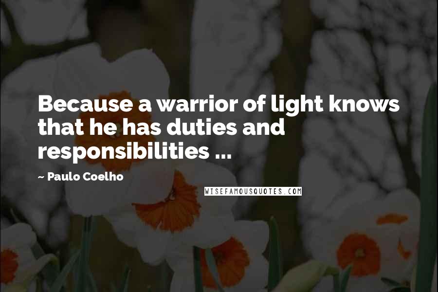 Paulo Coelho Quotes: Because a warrior of light knows that he has duties and responsibilities ...