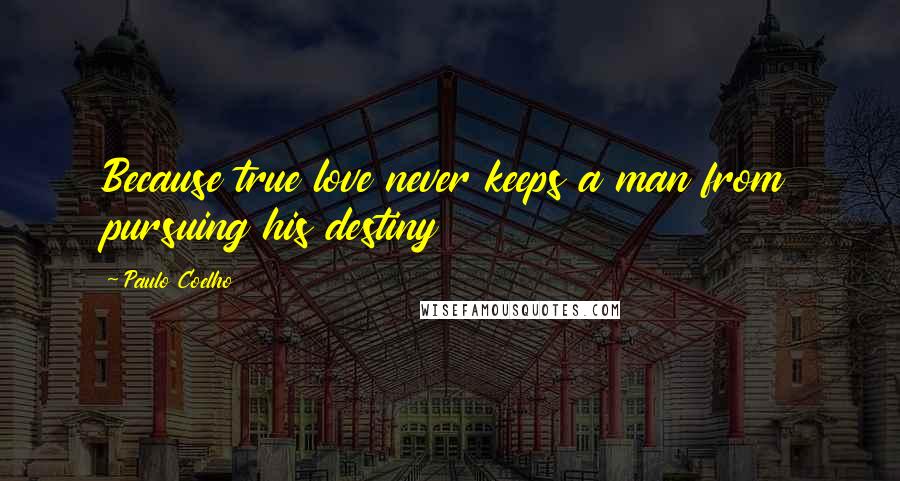 Paulo Coelho Quotes: Because true love never keeps a man from pursuing his destiny