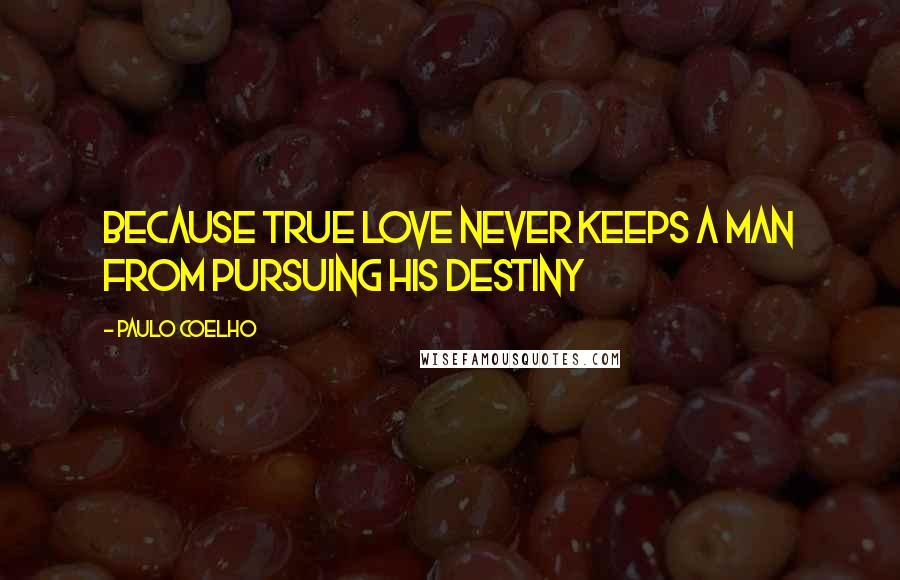 Paulo Coelho Quotes: Because true love never keeps a man from pursuing his destiny