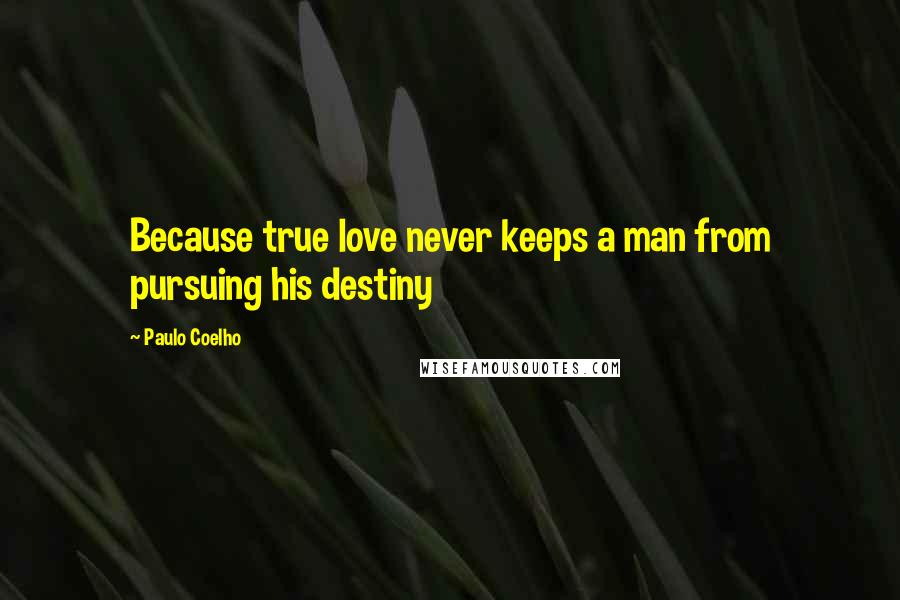 Paulo Coelho Quotes: Because true love never keeps a man from pursuing his destiny