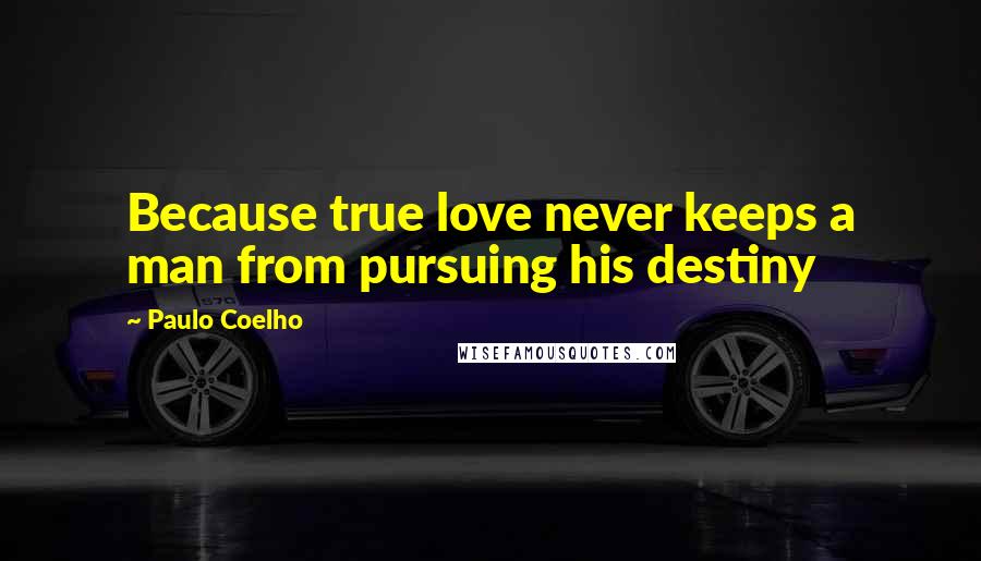 Paulo Coelho Quotes: Because true love never keeps a man from pursuing his destiny