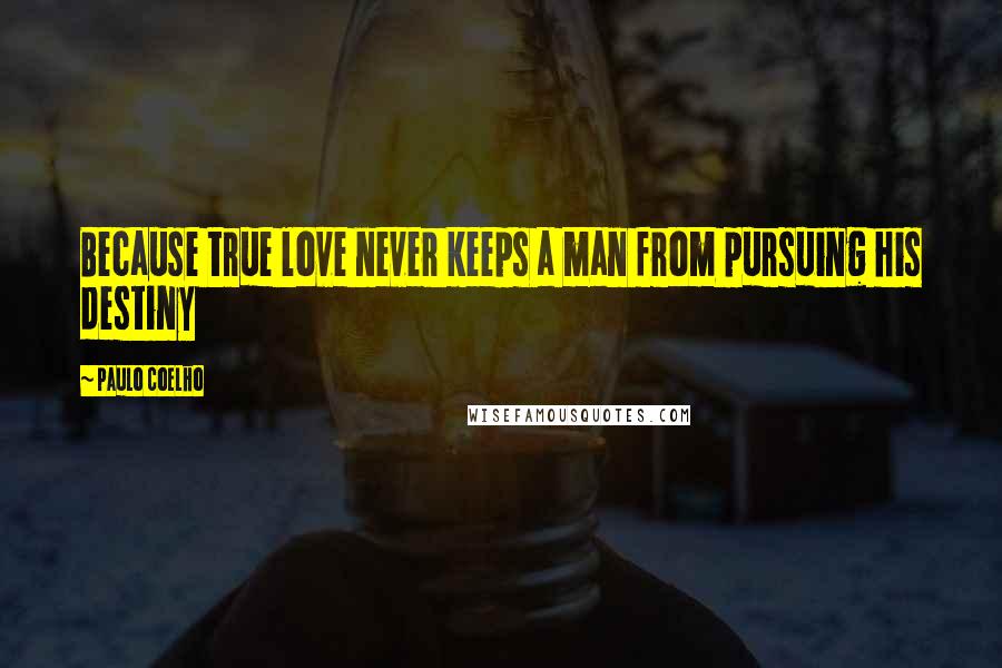 Paulo Coelho Quotes: Because true love never keeps a man from pursuing his destiny