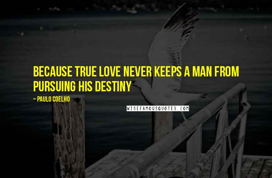 Paulo Coelho Quotes: Because true love never keeps a man from pursuing his destiny