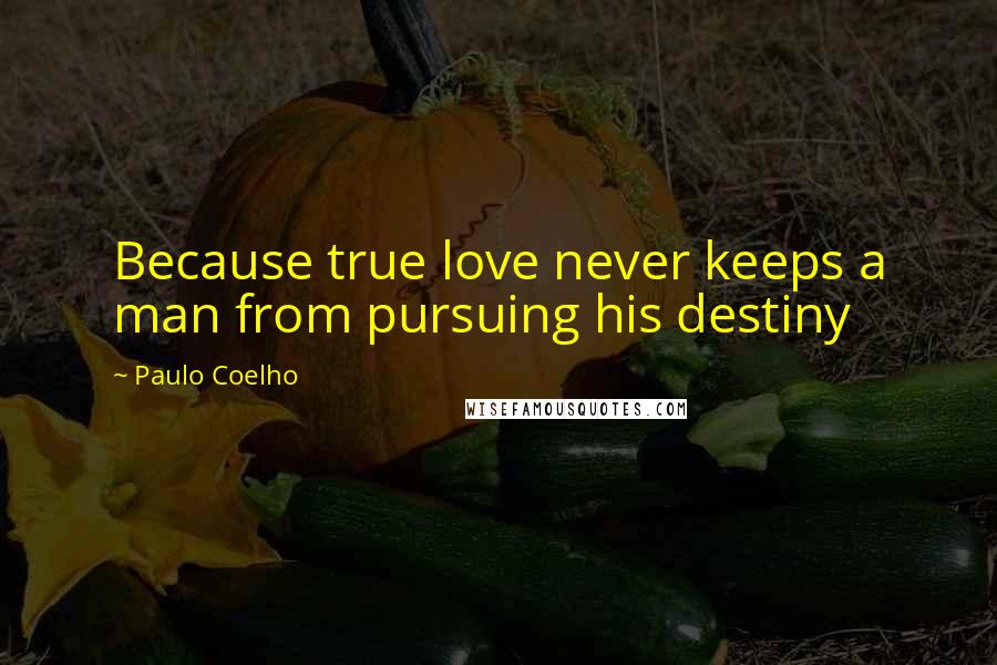 Paulo Coelho Quotes: Because true love never keeps a man from pursuing his destiny