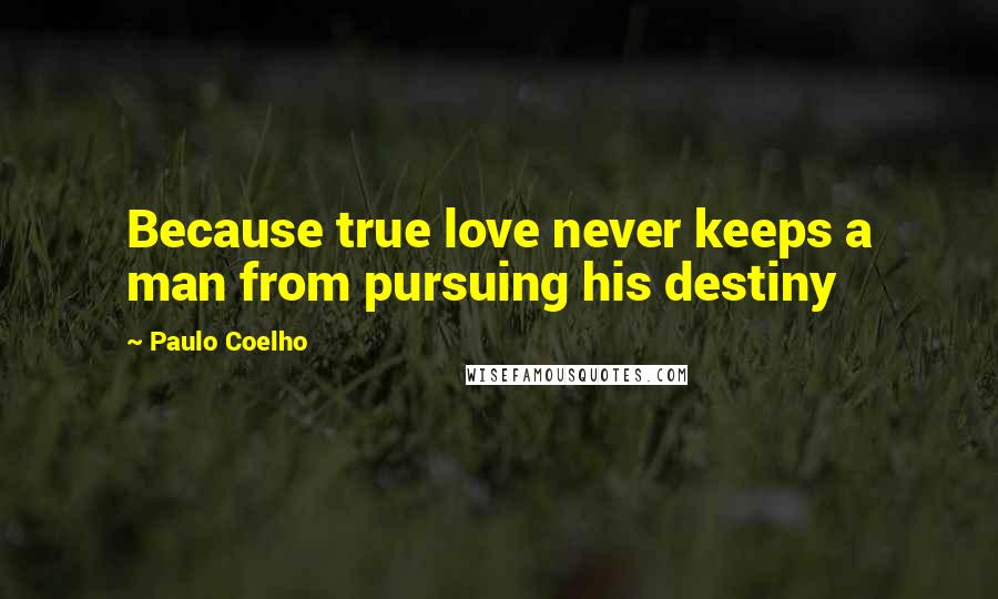 Paulo Coelho Quotes: Because true love never keeps a man from pursuing his destiny