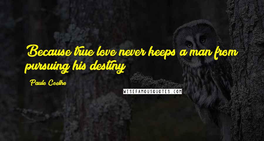 Paulo Coelho Quotes: Because true love never keeps a man from pursuing his destiny