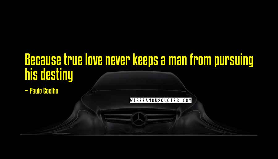 Paulo Coelho Quotes: Because true love never keeps a man from pursuing his destiny