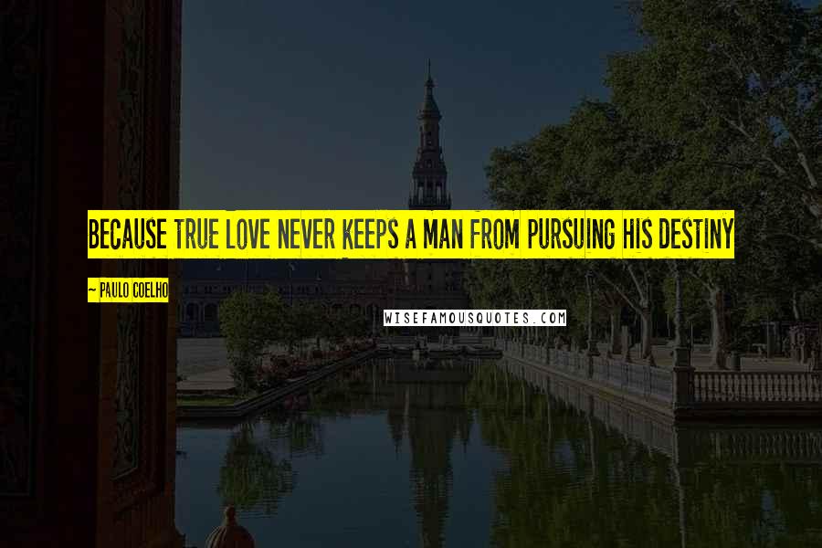 Paulo Coelho Quotes: Because true love never keeps a man from pursuing his destiny