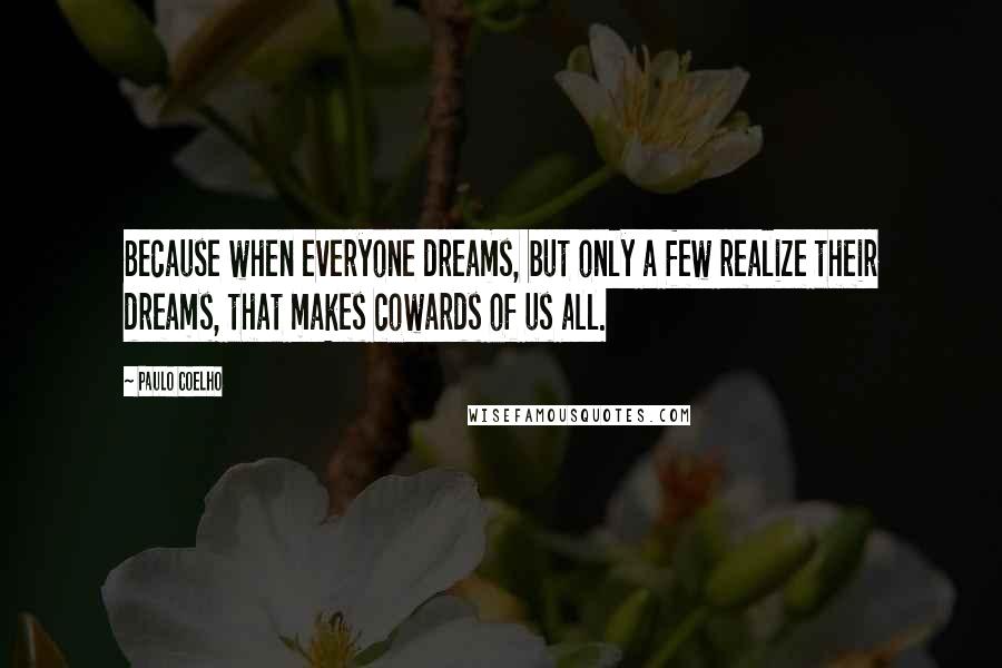 Paulo Coelho Quotes: Because when everyone dreams, but only a few realize their dreams, that makes cowards of us all.