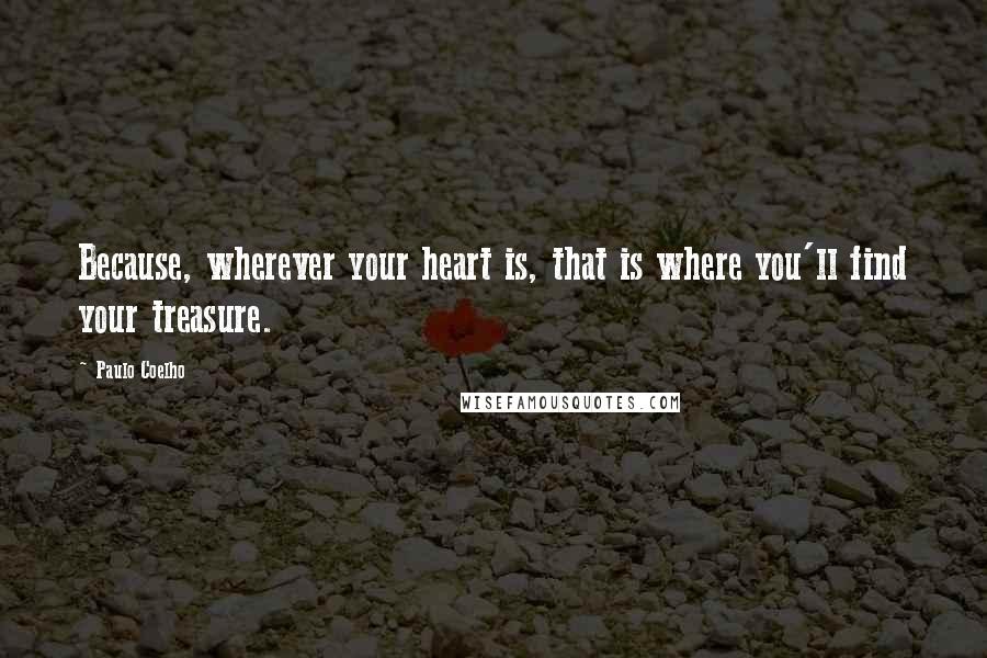 Paulo Coelho Quotes: Because, wherever your heart is, that is where you'll find your treasure.