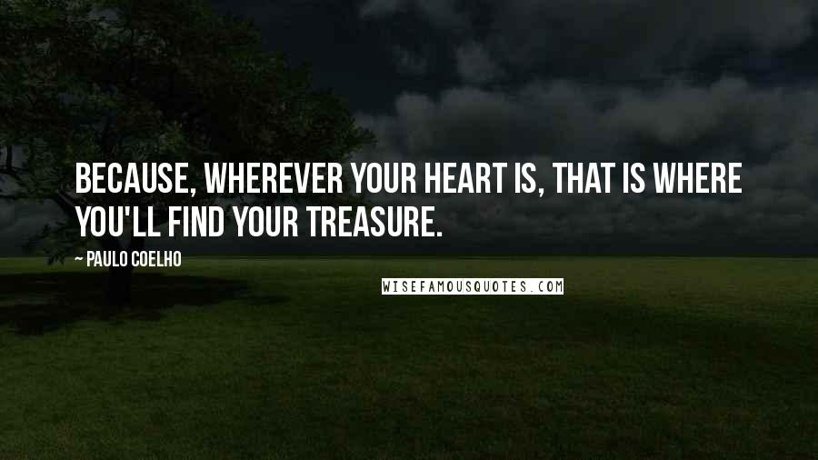 Paulo Coelho Quotes: Because, wherever your heart is, that is where you'll find your treasure.