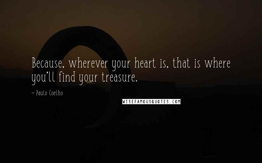 Paulo Coelho Quotes: Because, wherever your heart is, that is where you'll find your treasure.