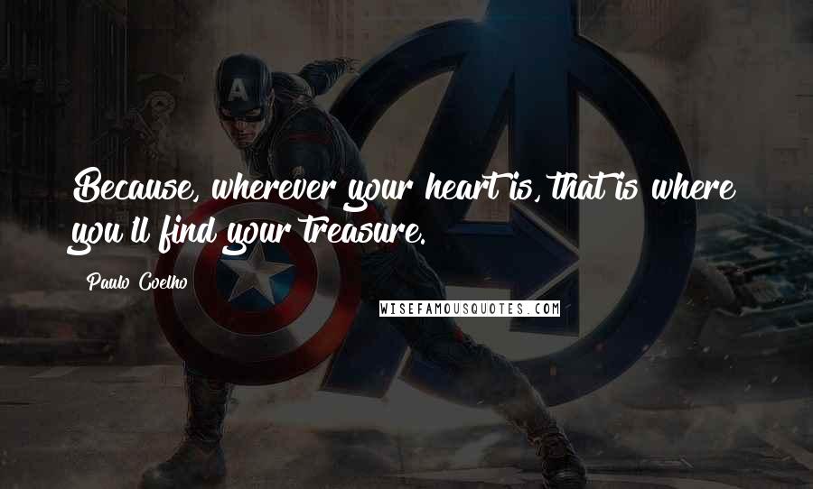 Paulo Coelho Quotes: Because, wherever your heart is, that is where you'll find your treasure.