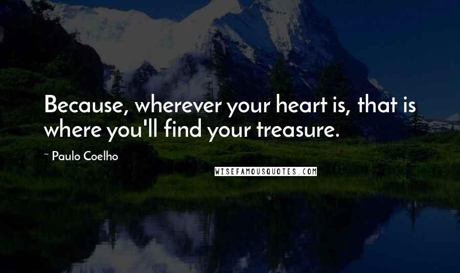 Paulo Coelho Quotes: Because, wherever your heart is, that is where you'll find your treasure.