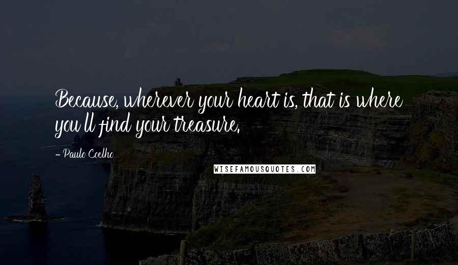Paulo Coelho Quotes: Because, wherever your heart is, that is where you'll find your treasure.