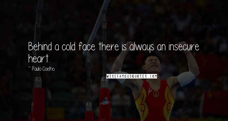 Paulo Coelho Quotes: Behind a cold face there is always an insecure heart.