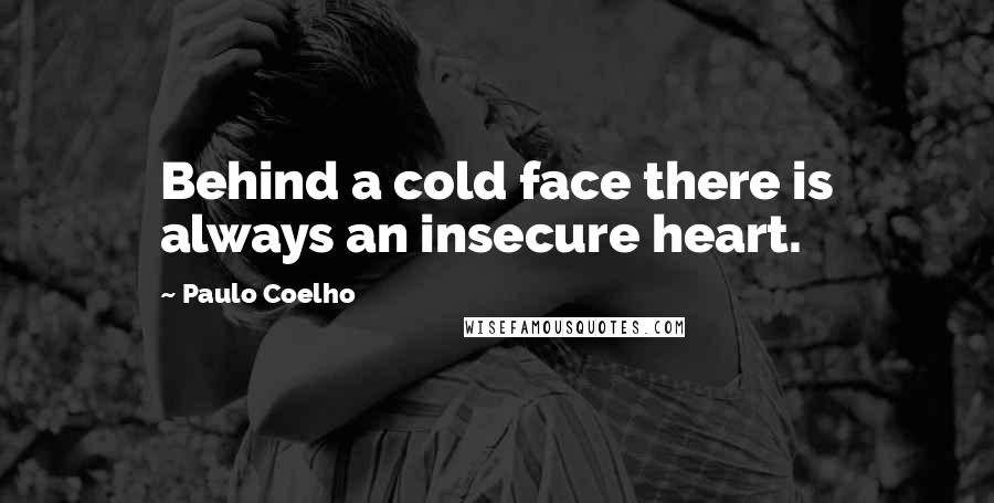 Paulo Coelho Quotes: Behind a cold face there is always an insecure heart.