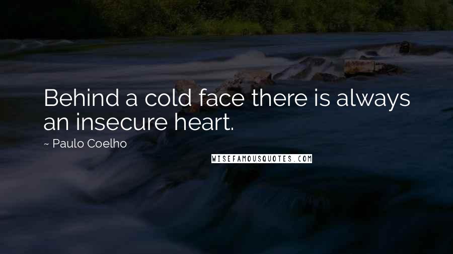Paulo Coelho Quotes: Behind a cold face there is always an insecure heart.