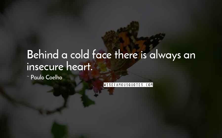 Paulo Coelho Quotes: Behind a cold face there is always an insecure heart.