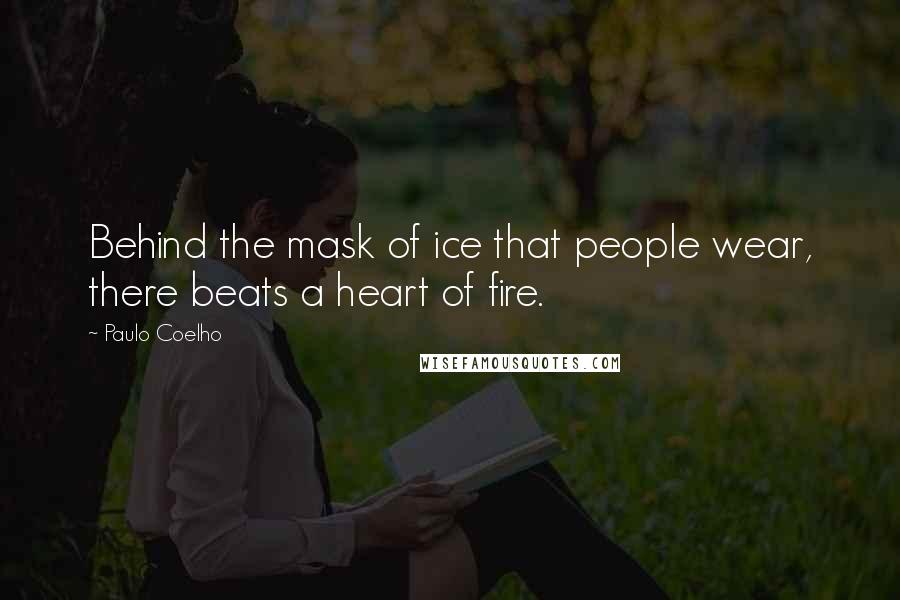 Paulo Coelho Quotes: Behind the mask of ice that people wear, there beats a heart of fire.