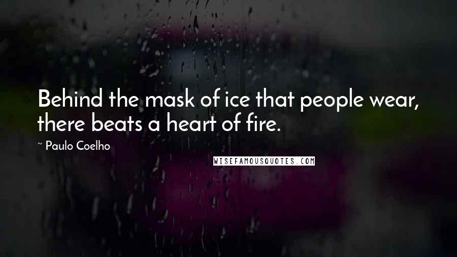 Paulo Coelho Quotes: Behind the mask of ice that people wear, there beats a heart of fire.