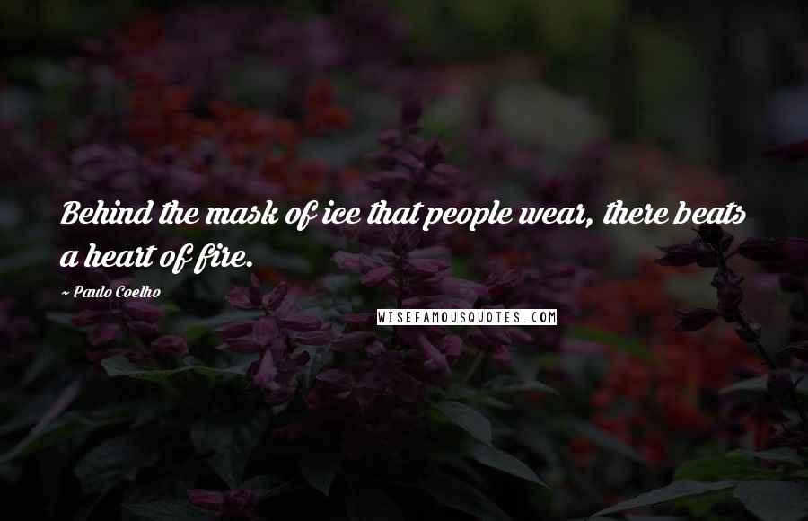 Paulo Coelho Quotes: Behind the mask of ice that people wear, there beats a heart of fire.