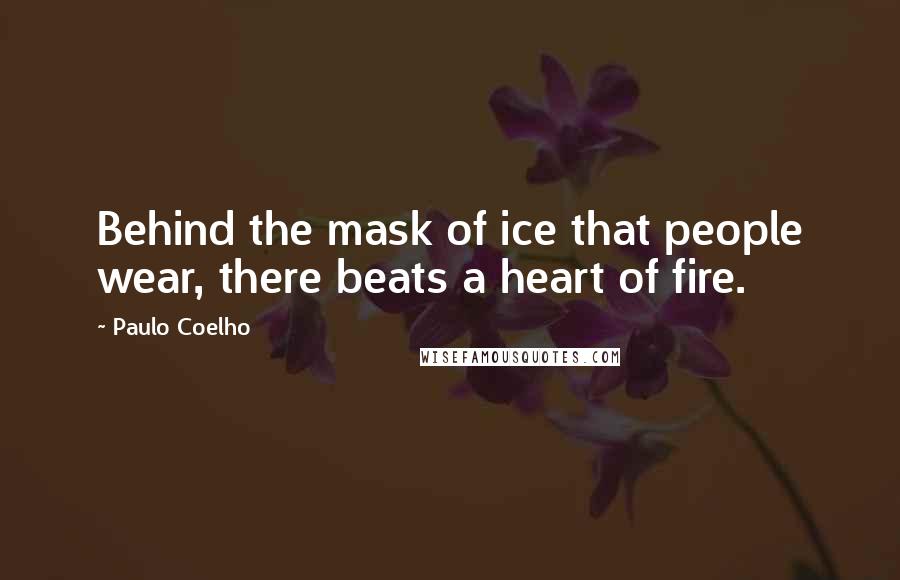 Paulo Coelho Quotes: Behind the mask of ice that people wear, there beats a heart of fire.