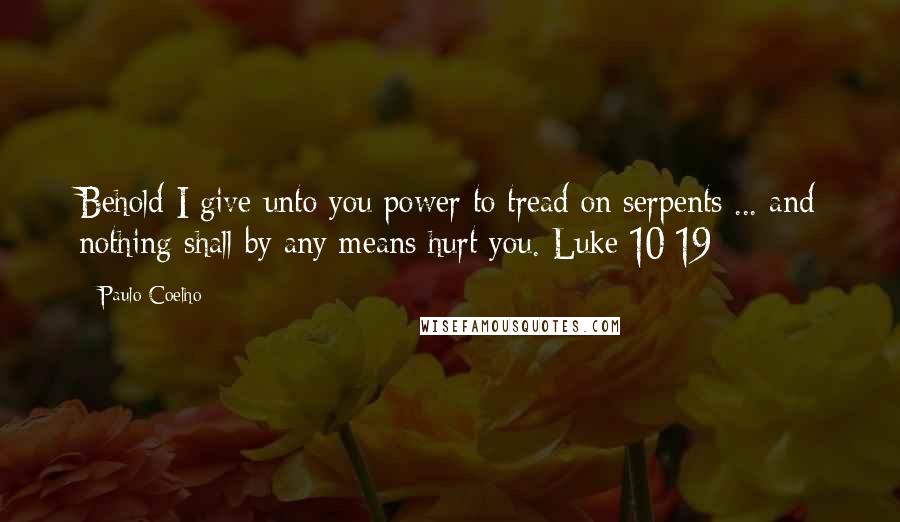 Paulo Coelho Quotes: Behold I give unto you power to tread on serpents ... and nothing shall by any means hurt you. Luke 10:19