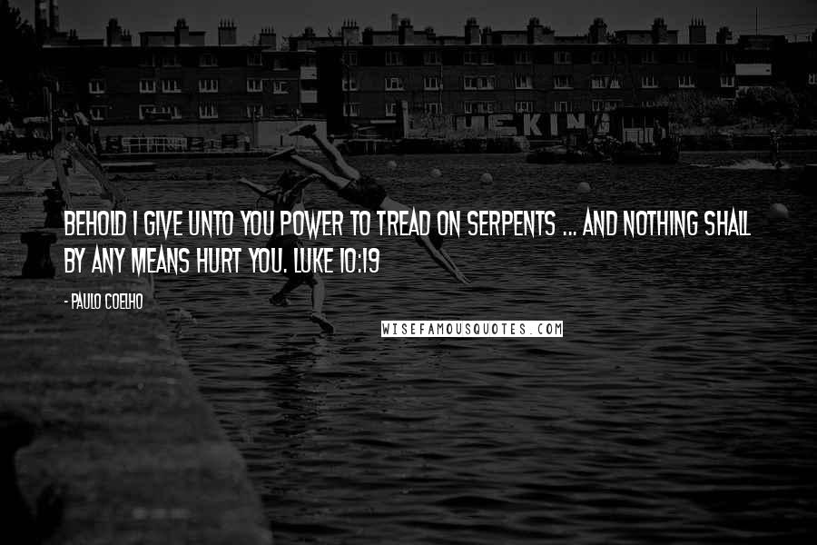 Paulo Coelho Quotes: Behold I give unto you power to tread on serpents ... and nothing shall by any means hurt you. Luke 10:19