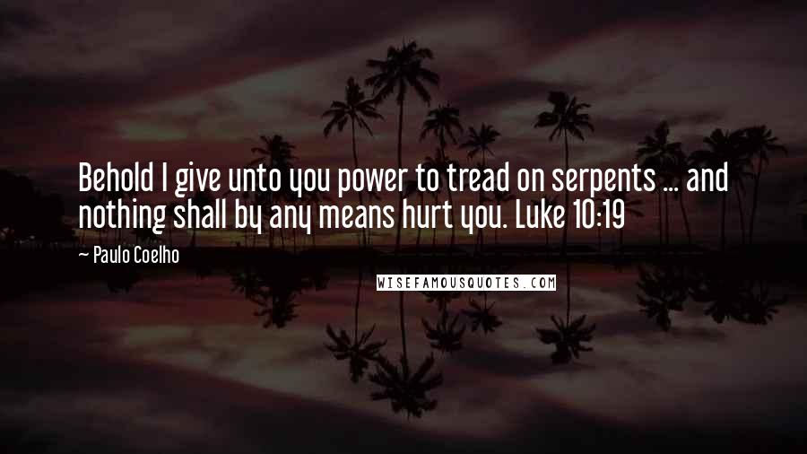 Paulo Coelho Quotes: Behold I give unto you power to tread on serpents ... and nothing shall by any means hurt you. Luke 10:19