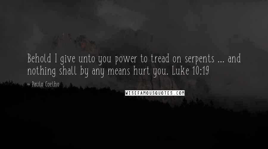 Paulo Coelho Quotes: Behold I give unto you power to tread on serpents ... and nothing shall by any means hurt you. Luke 10:19