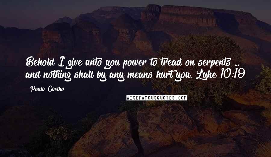 Paulo Coelho Quotes: Behold I give unto you power to tread on serpents ... and nothing shall by any means hurt you. Luke 10:19