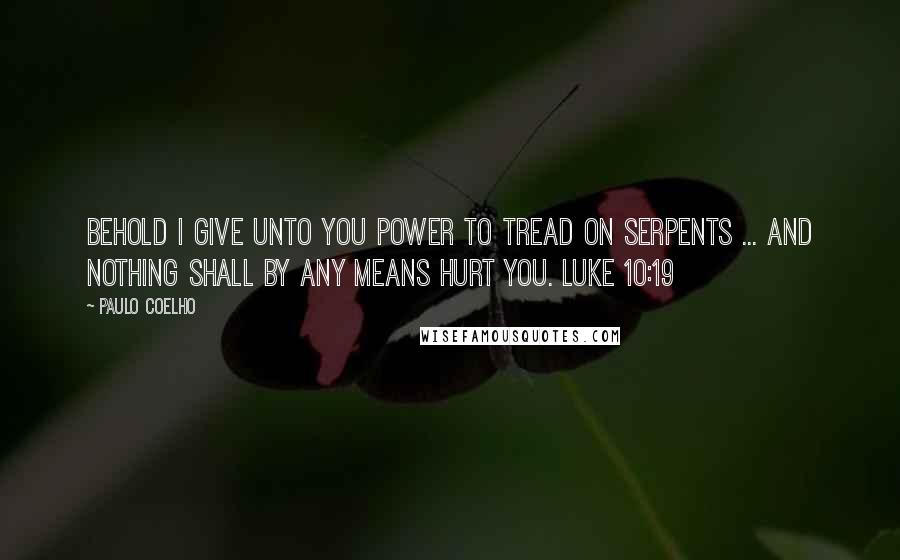 Paulo Coelho Quotes: Behold I give unto you power to tread on serpents ... and nothing shall by any means hurt you. Luke 10:19