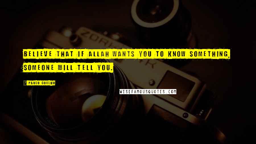 Paulo Coelho Quotes: Believe that if Allah wants you to know something, someone will tell you.