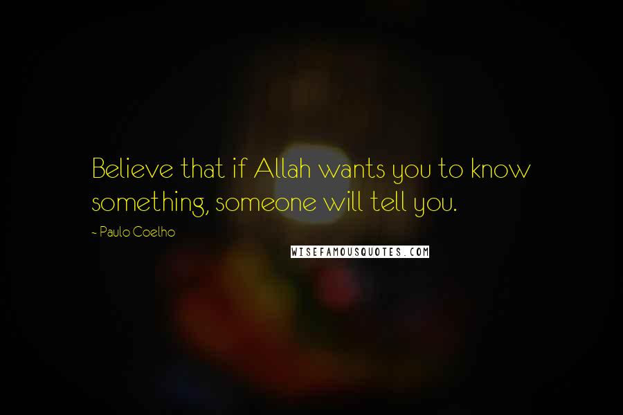 Paulo Coelho Quotes: Believe that if Allah wants you to know something, someone will tell you.