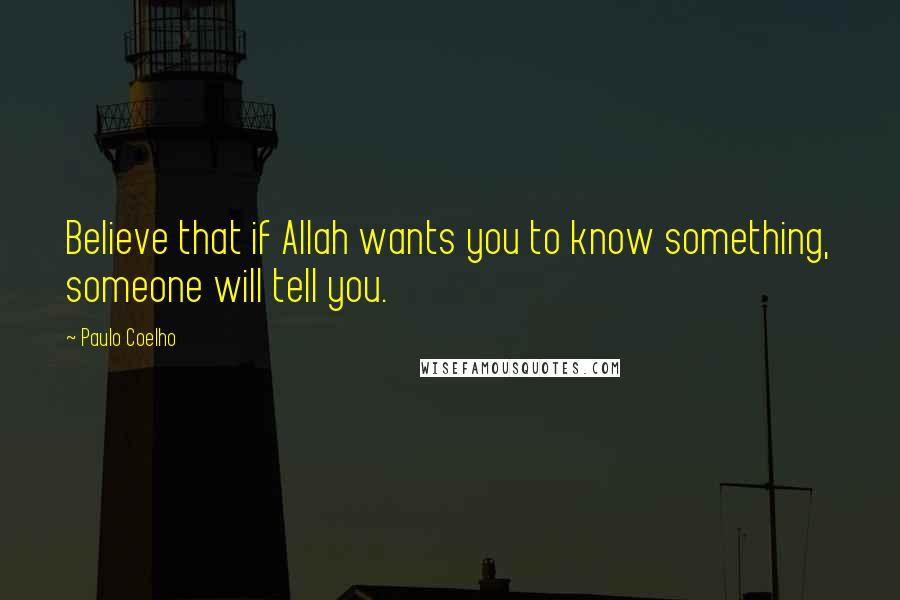 Paulo Coelho Quotes: Believe that if Allah wants you to know something, someone will tell you.