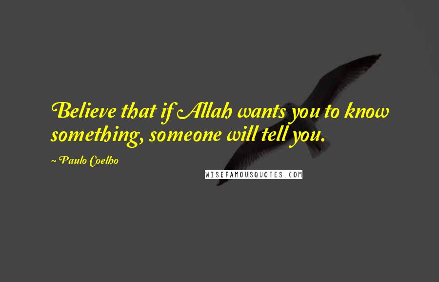 Paulo Coelho Quotes: Believe that if Allah wants you to know something, someone will tell you.