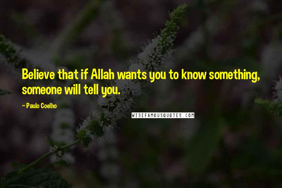 Paulo Coelho Quotes: Believe that if Allah wants you to know something, someone will tell you.