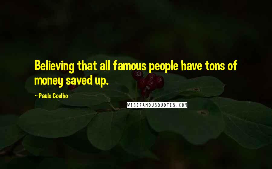 Paulo Coelho Quotes: Believing that all famous people have tons of money saved up.