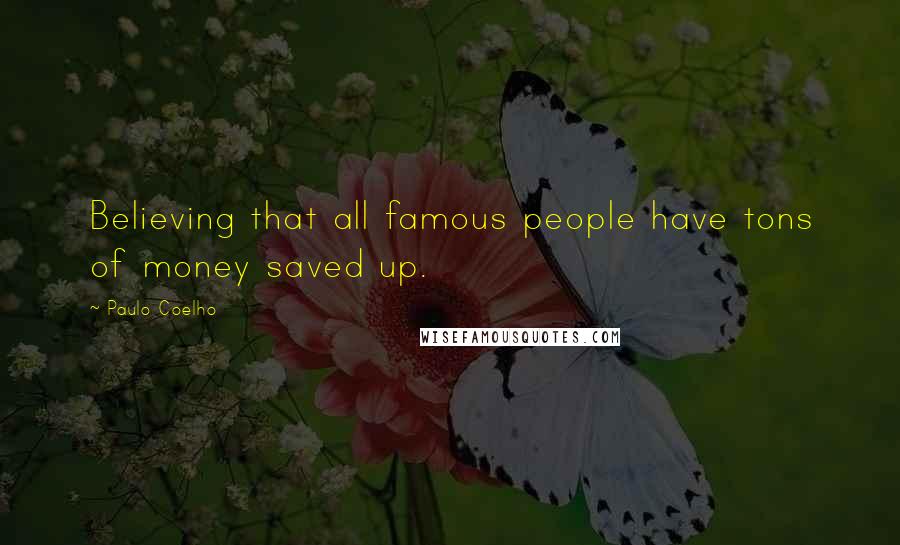Paulo Coelho Quotes: Believing that all famous people have tons of money saved up.